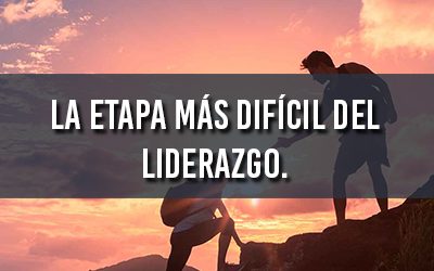 La etapa más difícil del liderazgo.